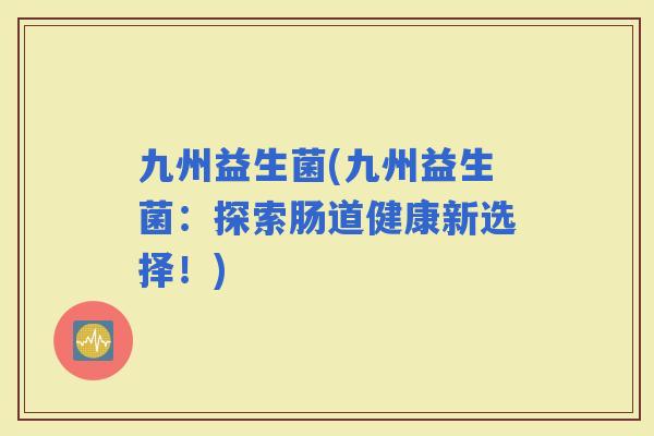 九州益生菌(九州益生菌：探索肠道健康新选择！)