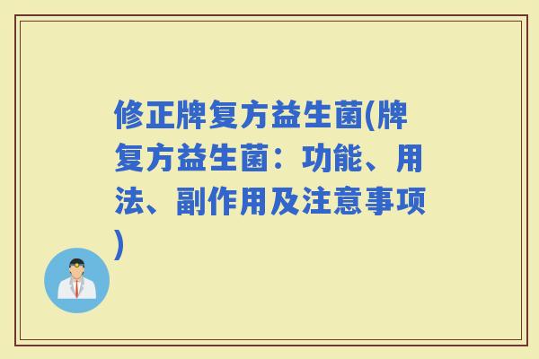 修正牌复方益生菌(牌复方益生菌：功能、用法、副作用及注意事项)