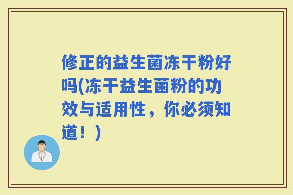 修正的益生菌冻干粉好吗(冻干益生菌粉的功效与适用性，你必须知道！)