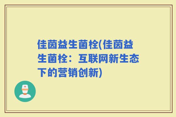 佳茵益生菌栓(佳茵益生菌栓：互联网新生态下的营销创新)