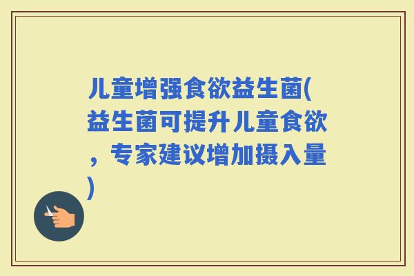 儿童增强益生菌(益生菌可提升儿童，专家建议增加摄入量)