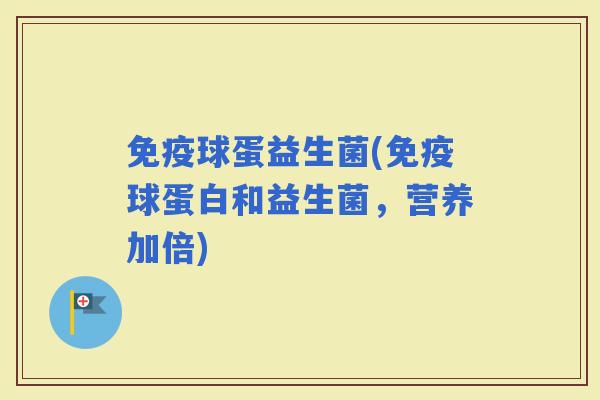 球蛋益生菌(球蛋白和益生菌，营养加倍)