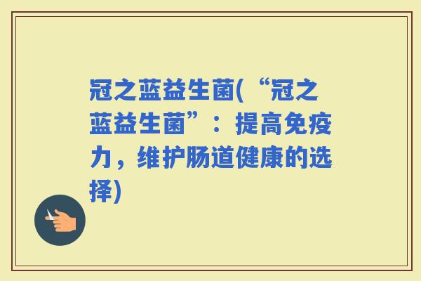 冠之蓝益生菌(“冠之蓝益生菌”：提高力，维护肠道健康的选择)