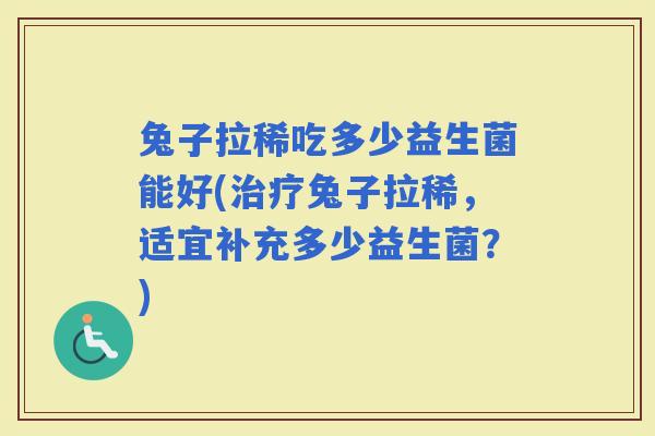 兔子拉稀吃多少益生菌能好(兔子拉稀，适宜补充多少益生菌？)