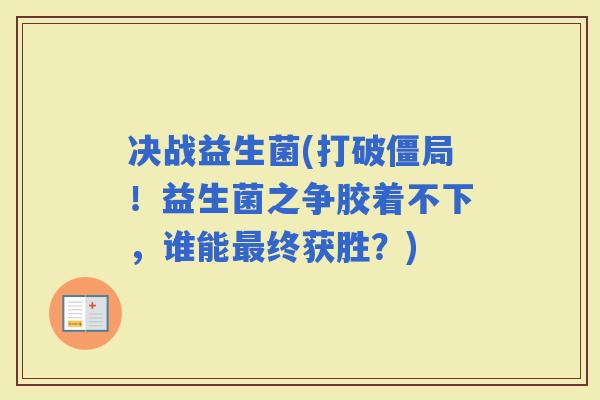 决战益生菌(打破僵局！益生菌之争胶着不下，谁能终获胜？)