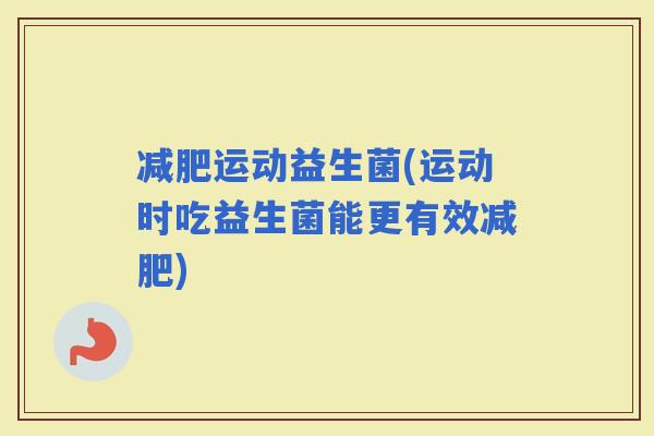 运动益生菌(运动时吃益生菌能更有效)