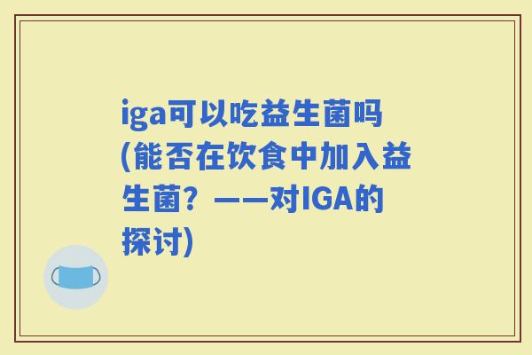 iga可以吃益生菌吗(能否在饮食中加入益生菌？——对IGA的探讨)
