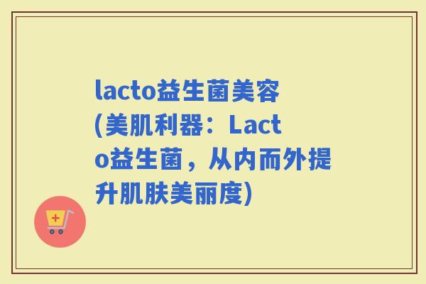 lacto益生菌美容(美肌利器：Lacto益生菌，从内而外提升美丽度)