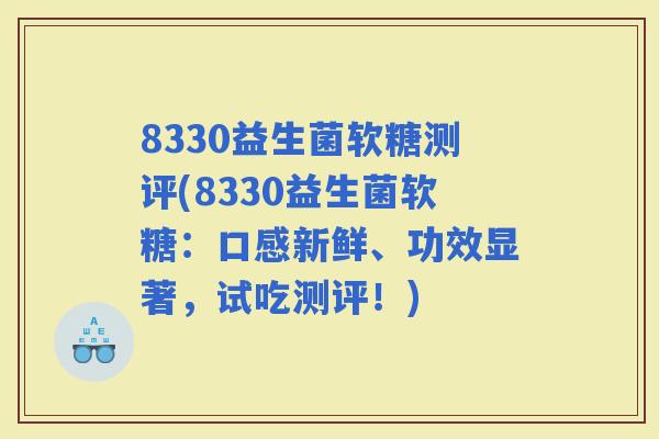 8330益生菌软糖测评(8330益生菌软糖：口感新鲜、功效显著，试吃测评！)