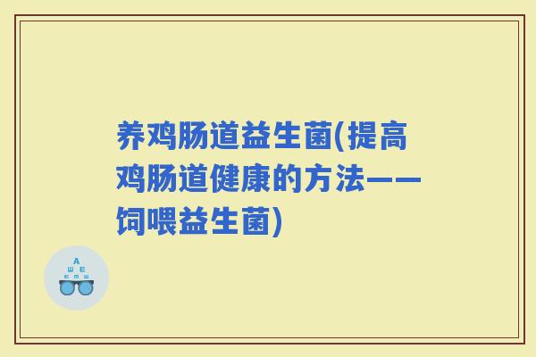 养鸡肠道益生菌(提高鸡肠道健康的方法——饲喂益生菌)
