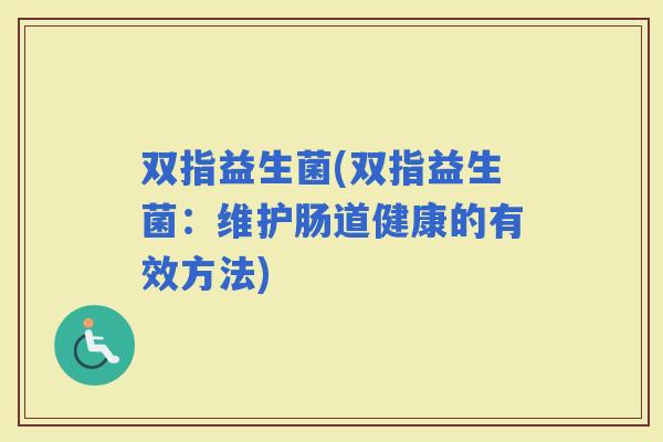双指益生菌(双指益生菌：维护肠道健康的有效方法)