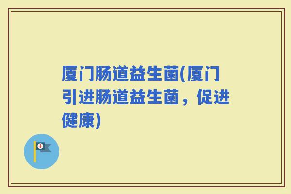 厦门肠道益生菌(厦门引进肠道益生菌，促进健康)