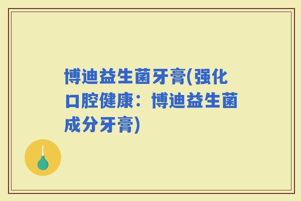 博迪益生菌牙膏(强化口腔健康：博迪益生菌成分牙膏)
