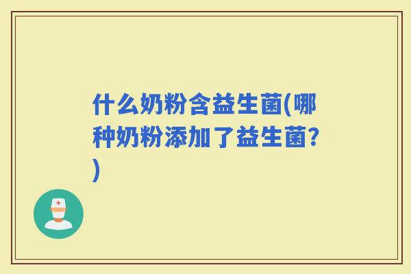 什么奶粉含益生菌(哪种奶粉添加了益生菌？)