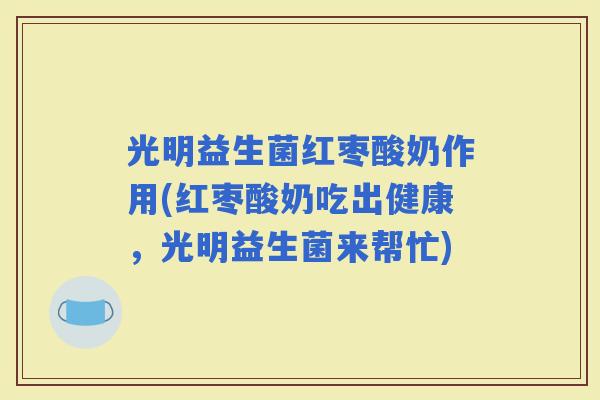 光明益生菌红枣酸奶作用(红枣酸奶吃出健康，光明益生菌来帮忙)