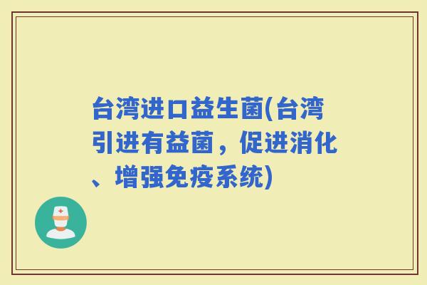台湾进口益生菌(台湾引进有益菌，促进消化、增强系统)