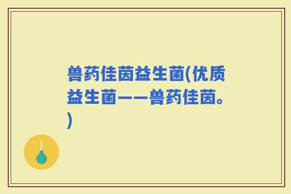 兽药佳茵益生菌(优质益生菌——兽药佳茵。)