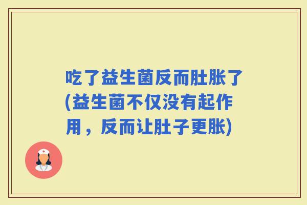吃了益生菌反而肚胀了(益生菌不仅没有起作用，反而让肚子更胀)