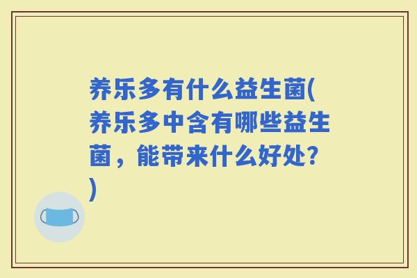 养乐多有什么益生菌(养乐多中含有哪些益生菌，能带来什么好处？)