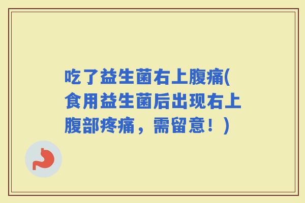 吃了益生菌右上(食用益生菌后出现右上腹部，需留意！)