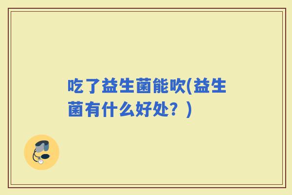 吃了益生菌能吹(益生菌有什么好处？)