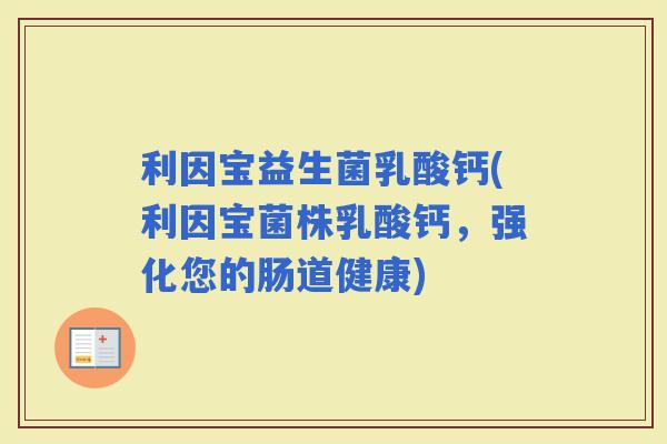 利因宝益生菌乳酸钙(利因宝菌株乳酸钙，强化您的肠道健康)