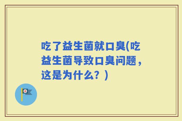 吃了益生菌就(吃益生菌导致问题，这是为什么？)