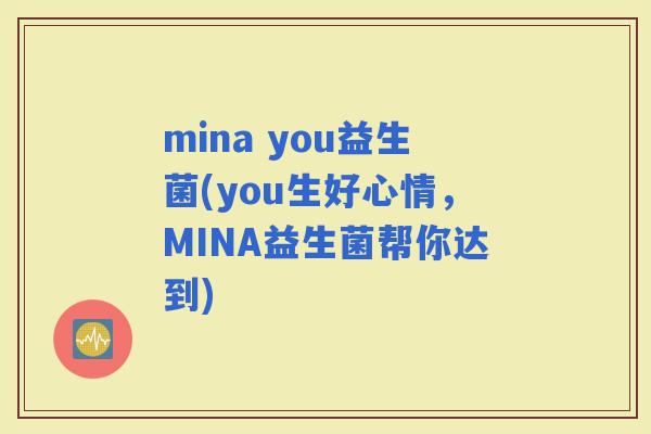 mina you益生菌(you生好心情，MINA益生菌帮你达到)