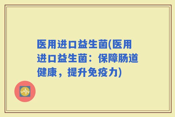 医用进口益生菌(医用进口益生菌：保障肠道健康，提升力)
