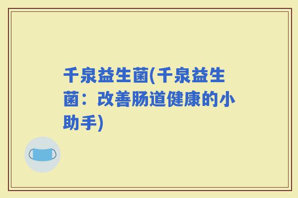 千泉益生菌(千泉益生菌：改善肠道健康的小助手)