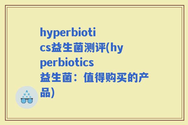 hyperbiotics益生菌测评(hyperbiotics益生菌：值得购买的产品)