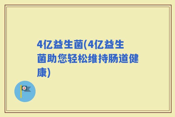 4亿益生菌(4亿益生菌助您轻松维持肠道健康)