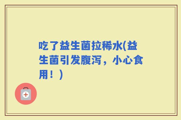 吃了益生菌拉稀水(益生菌引发，小心食用！)
