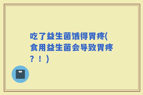 吃了益生菌饿得胃疼(食用益生菌会导致胃疼？！)