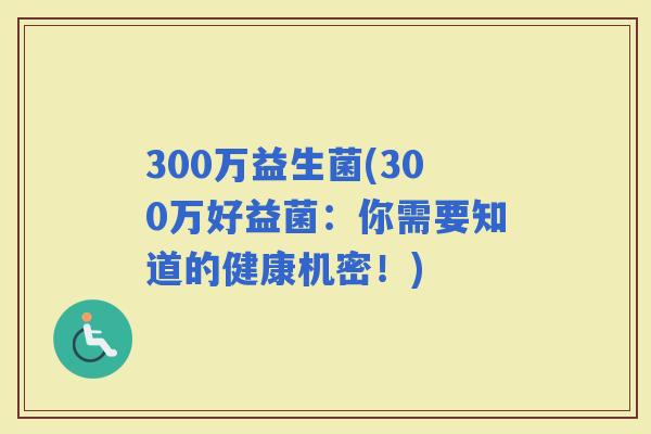 300万益生菌(300万好益菌：你需要知道的健康机密！)
