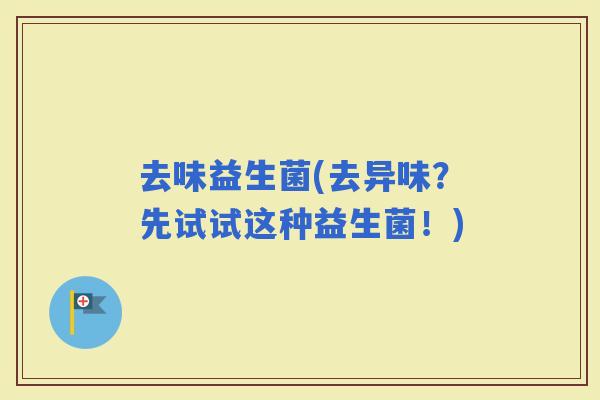 去味益生菌(去异味？先试试这种益生菌！)