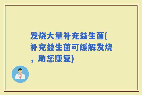 发烧大量补充益生菌(补充益生菌可缓解发烧，助您康复)