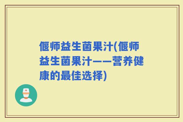 偃师益生菌果汁(偃师益生菌果汁——营养健康的佳选择)