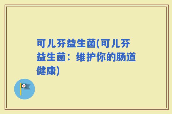 可儿芬益生菌(可儿芬益生菌：维护你的肠道健康)
