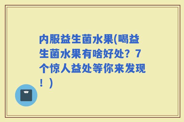 内服益生菌水果(喝益生菌水果有啥好处？7个惊人益处等你来发现！)