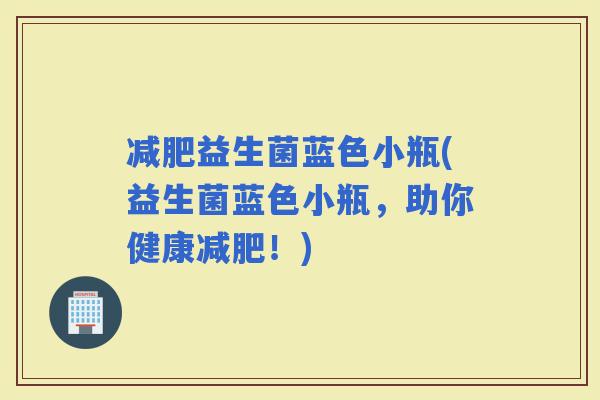 益生菌蓝色小瓶(益生菌蓝色小瓶，助你健康！)