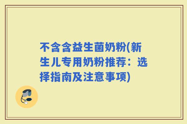 不含含益生菌奶粉(新生儿专用奶粉推荐：选择指南及注意事项)