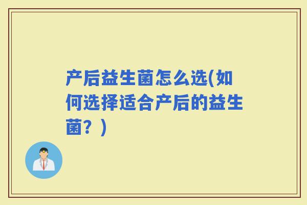 产后益生菌怎么选(如何选择适合产后的益生菌？)