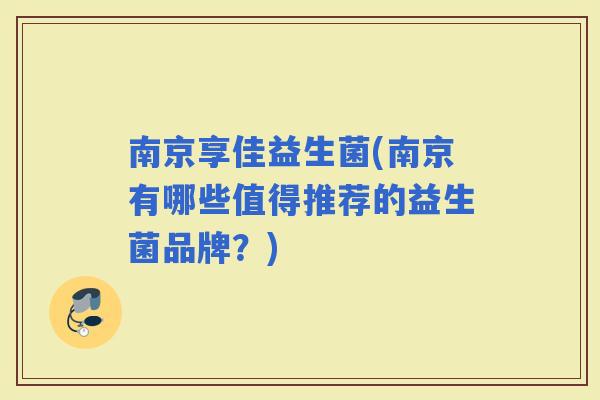 南京享佳益生菌(南京有哪些值得推荐的益生菌品牌？)