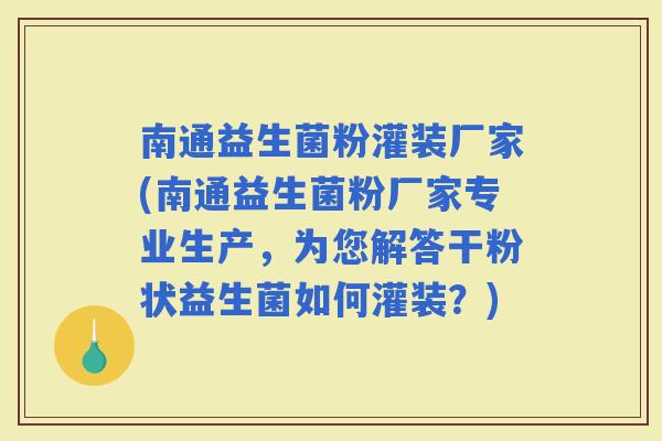 南通益生菌粉灌装厂家(南通益生菌粉厂家专业生产，为您解答干粉状益生菌如何灌装？)