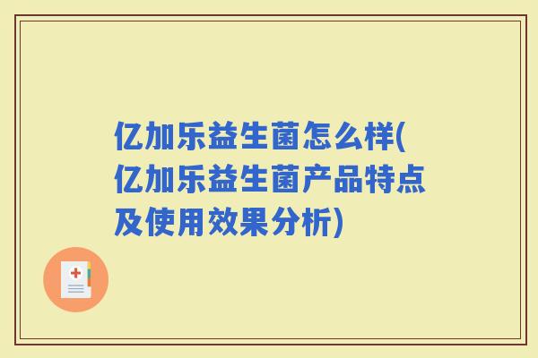 亿加乐益生菌怎么样(亿加乐益生菌产品特点及使用效果分析)