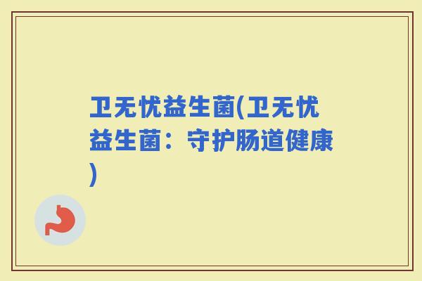 卫无忧益生菌(卫无忧益生菌：守护肠道健康)