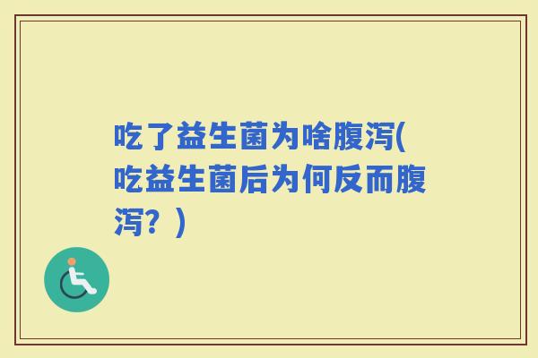 吃了益生菌为啥(吃益生菌后为何反而？)