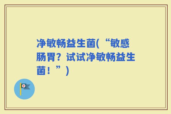 净敏畅益生菌(“敏感肠胃？试试净敏畅益生菌！”)