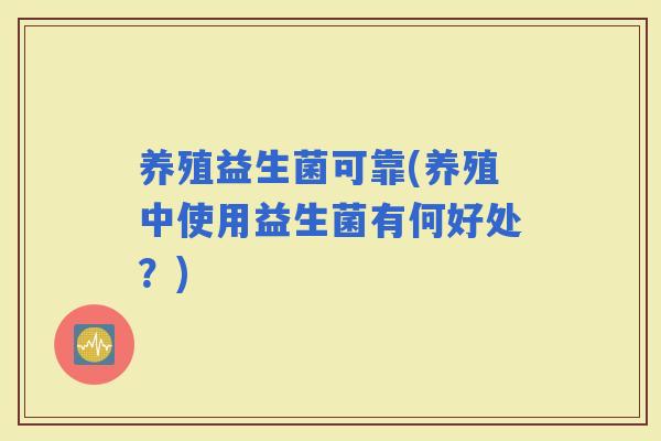 养殖益生菌可靠(养殖中使用益生菌有何好处？)